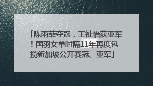 陈雨菲夺冠，王祉怡获亚军！国羽女单时隔11年再度包揽新加坡公开赛冠、亚军